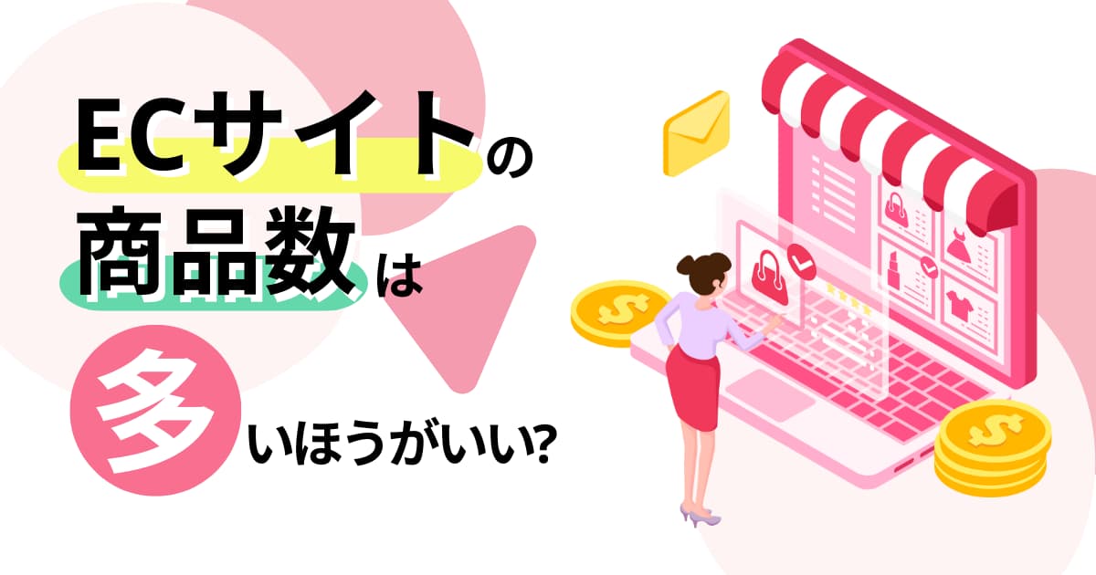 ECサイトの商品数は増やすが正解？リスクを抑えて満足度を高めよう！