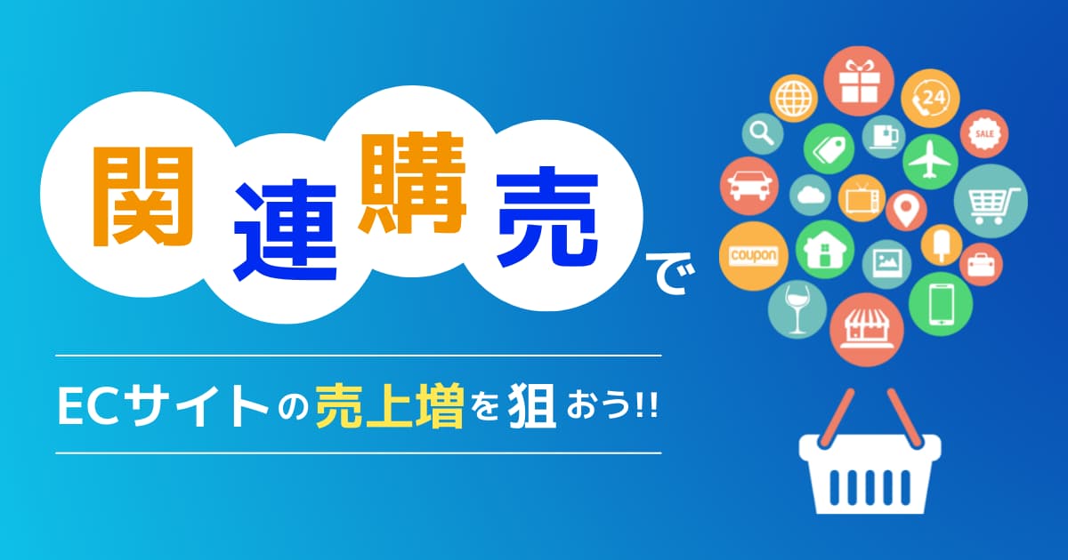 関連購買とは？ECサイトで合わせ買いを増やす7つの工夫！