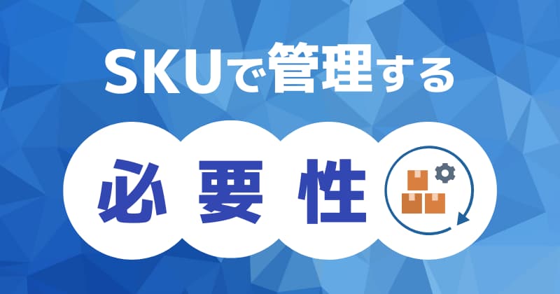 SKUで管理する必要性｜メリットを知って納得！