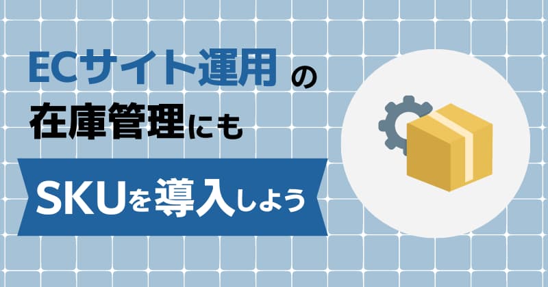 ECサイト運用の在庫管理にもSKUを導入しよう！