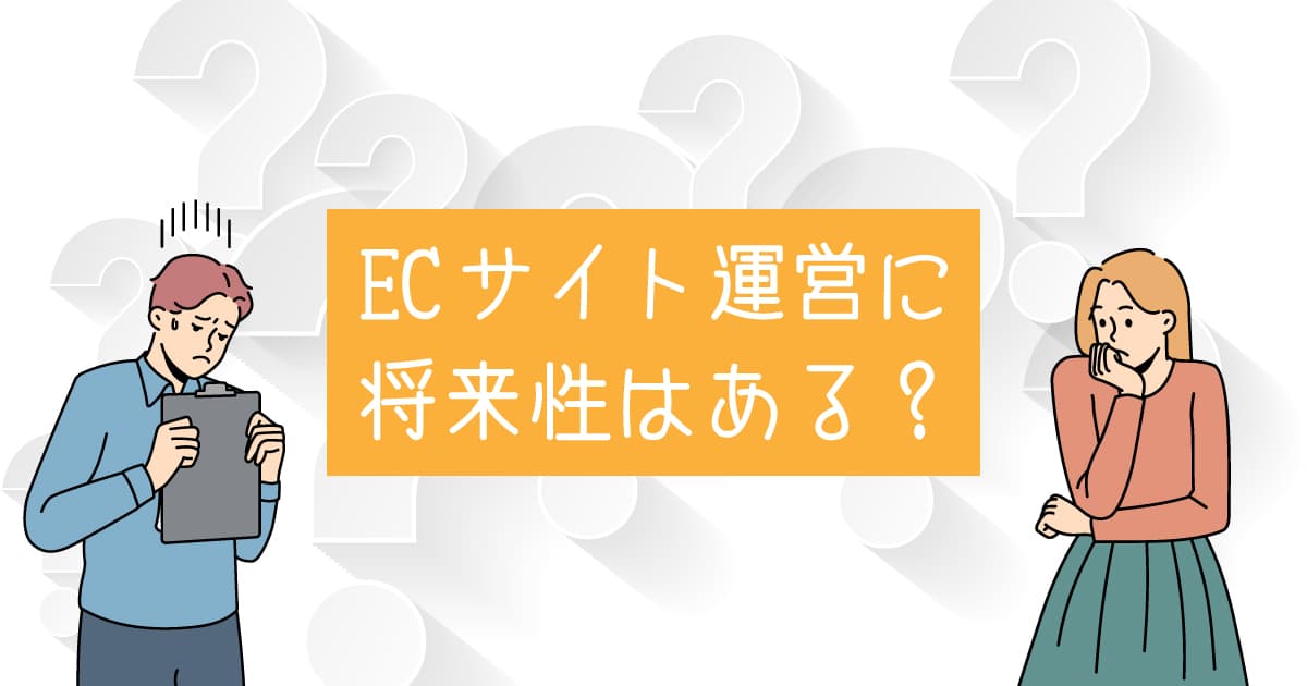 ECサイト運営の将来性｜ネットショップに未来はあるのか？