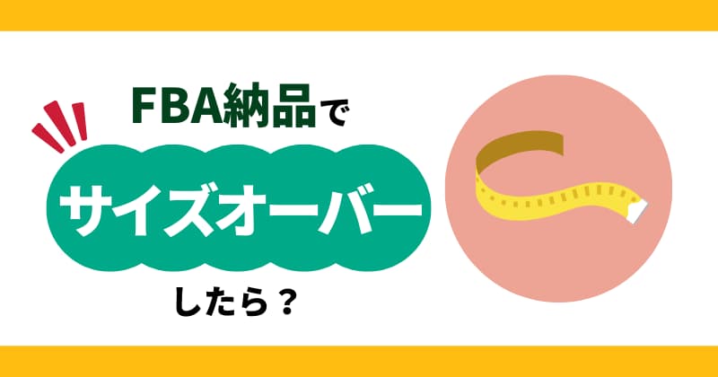 FBA納品でサイズオーバーしたらどうなる？