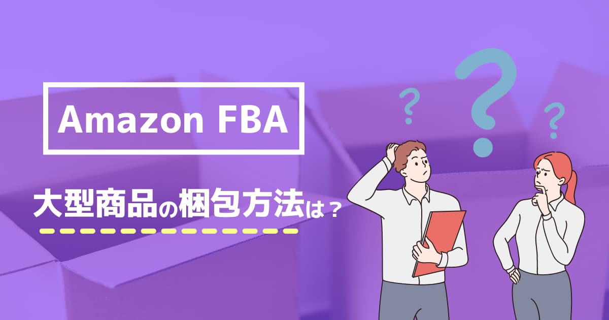 FBAでの大型商品の梱包方法は？外箱なしでも納品は可能？