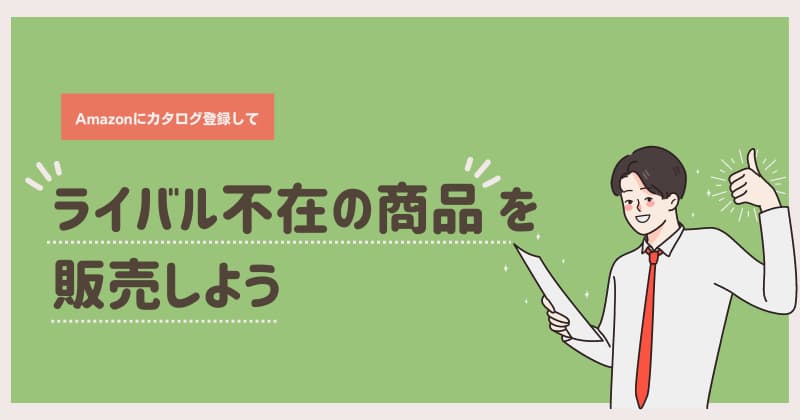 Amazonカタログの登録でライバル不在の商品を販売しよう