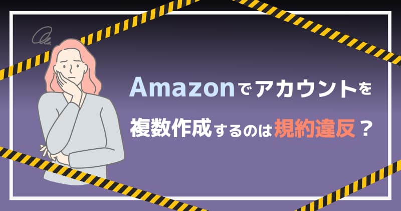 Amazonでアカウントを複数作成するのは規約違反？