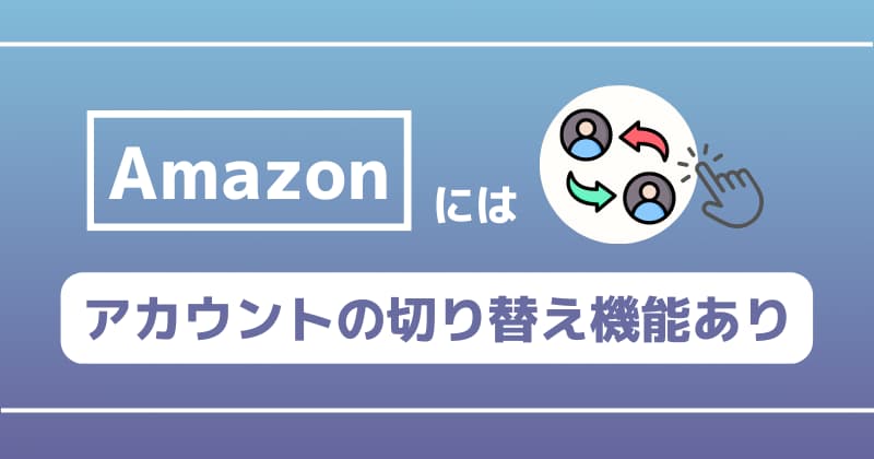 Amazonにはアカウントの切り替え機能あり