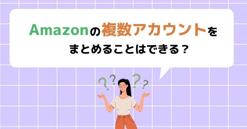 Amazonの複数アカウントをまとめることはできる？