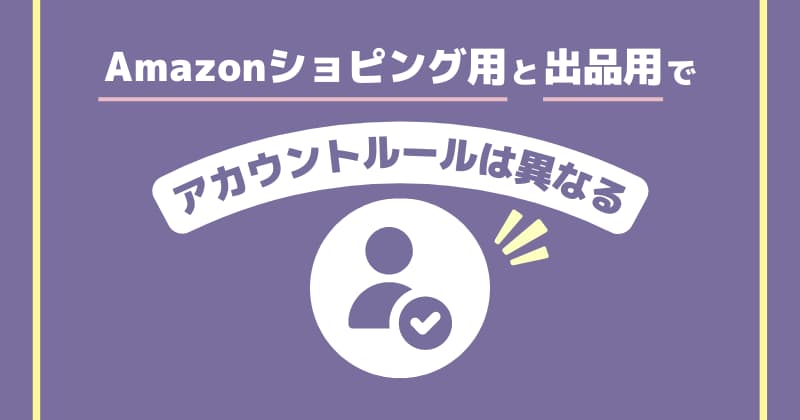 Amazonのショピング用アカウントと出品用アカウントではルールが異なる