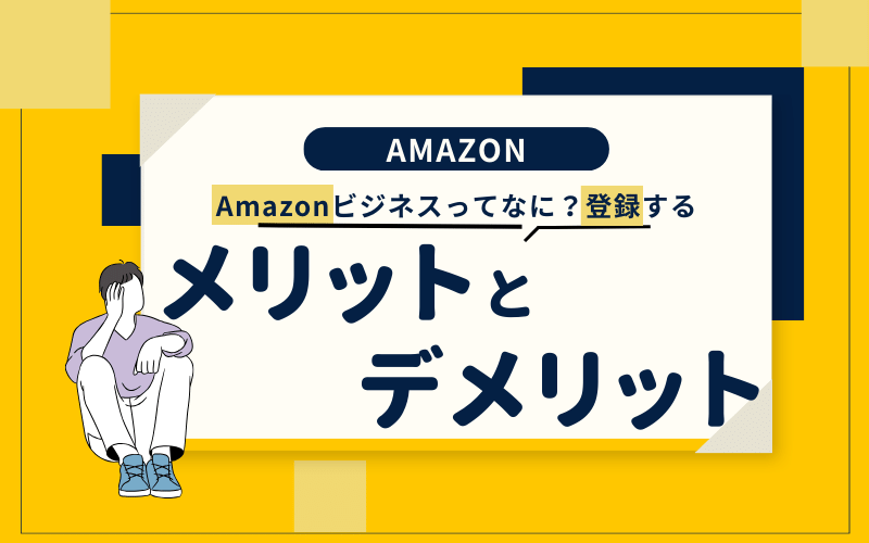 Amazonビジネスって何？料金や個人で登録するメリット・デメリットも紹介！