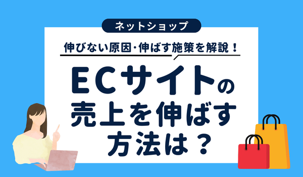 ECサイトの売上を伸ばす方法は？伸びない原因や伸ばす施策を解説