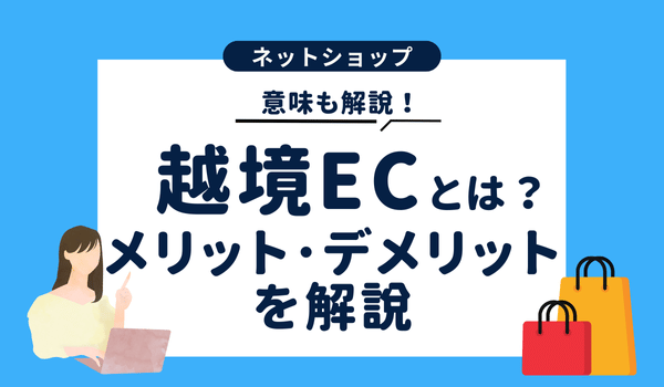 越境ECとは？越境ECの意味や始めるメリット・デメリットを解説