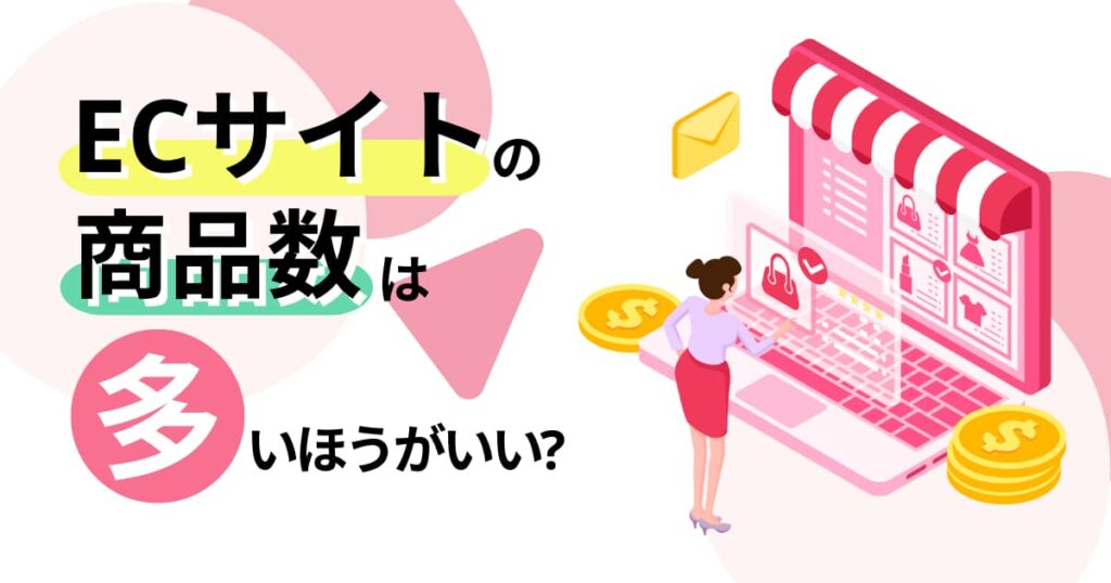 ECサイトの商品数は増やすが正解？リスクを抑えて満足度を高めよう！